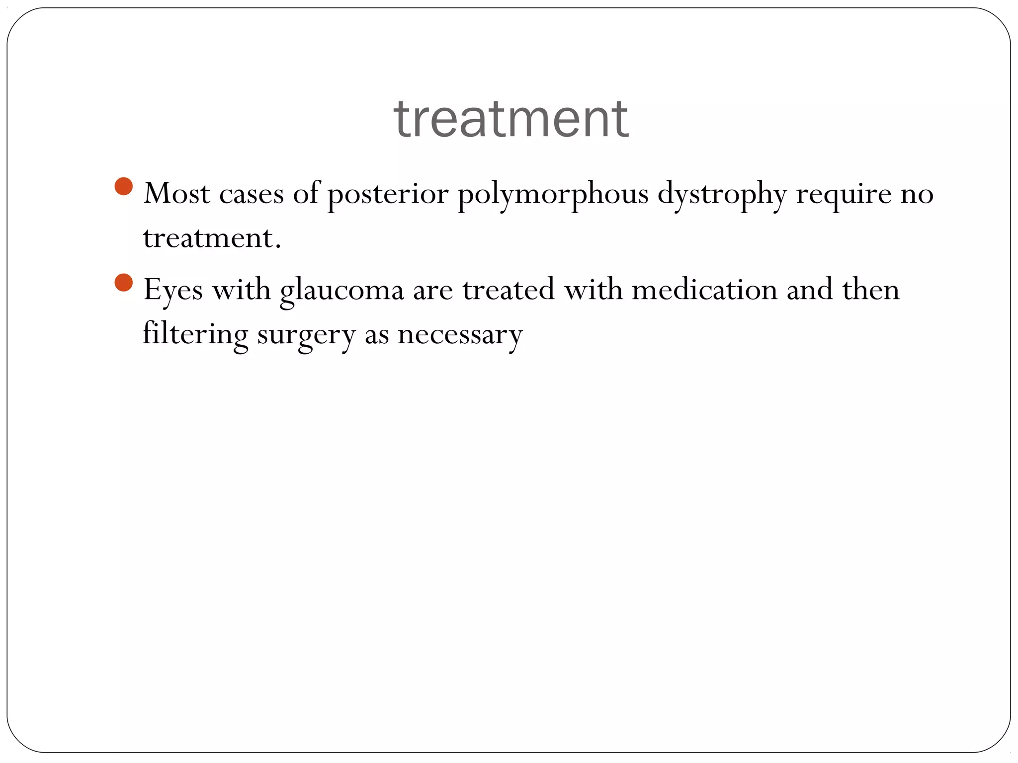 treatment
Most cases of posterior polymorphous dystrophy require no
treatment.
Eyes with glaucoma are treated with medication and then
filtering surgery as necessary
 
