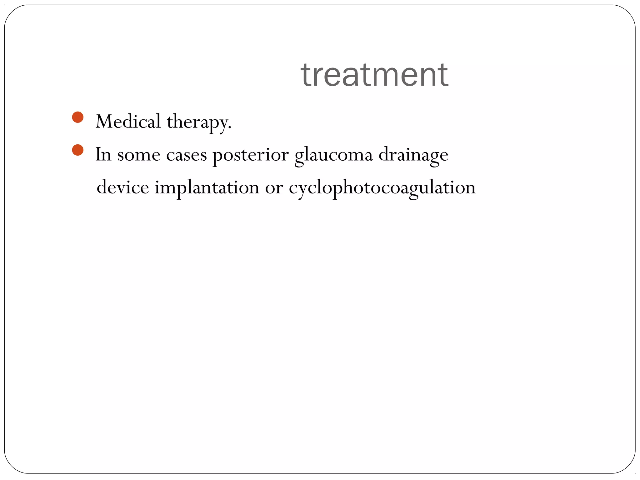 treatment
 Medical therapy.
 In some cases posterior glaucoma drainage
device implantation or cyclophotocoagulation
 