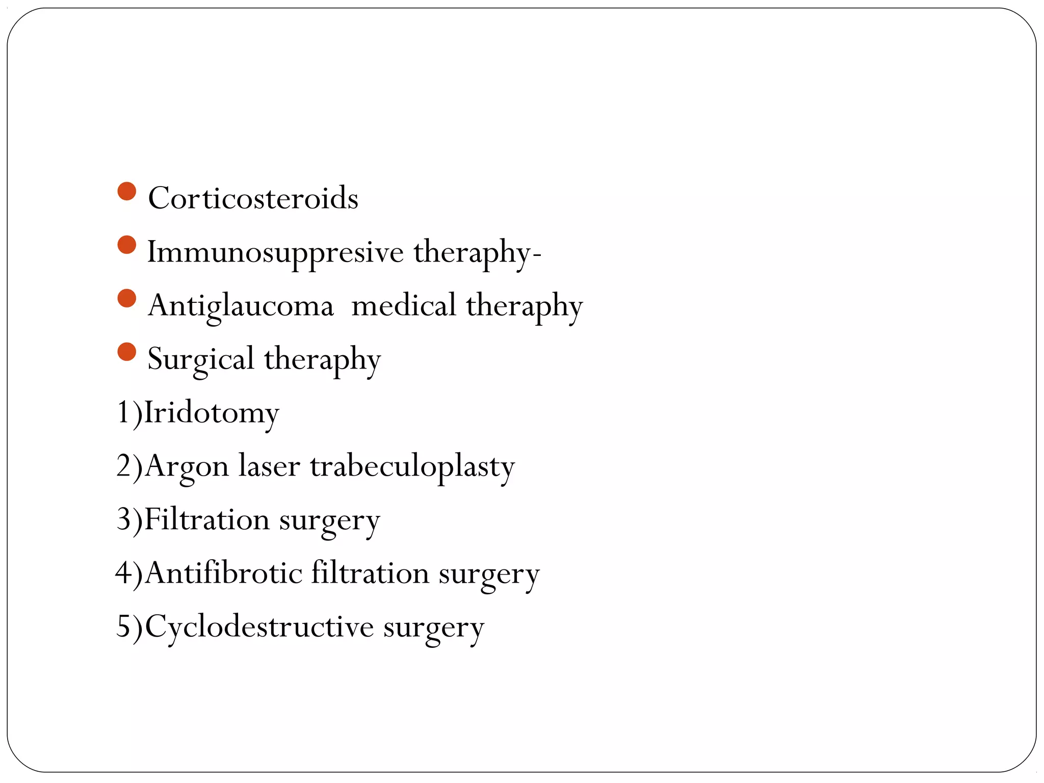 Corticosteroids
Immunosuppresive theraphy-
Antiglaucoma medical theraphy
Surgical theraphy
1)Iridotomy
2)Argon laser trabeculoplasty
3)Filtration surgery
4)Antifibrotic filtration surgery
5)Cyclodestructive surgery
 