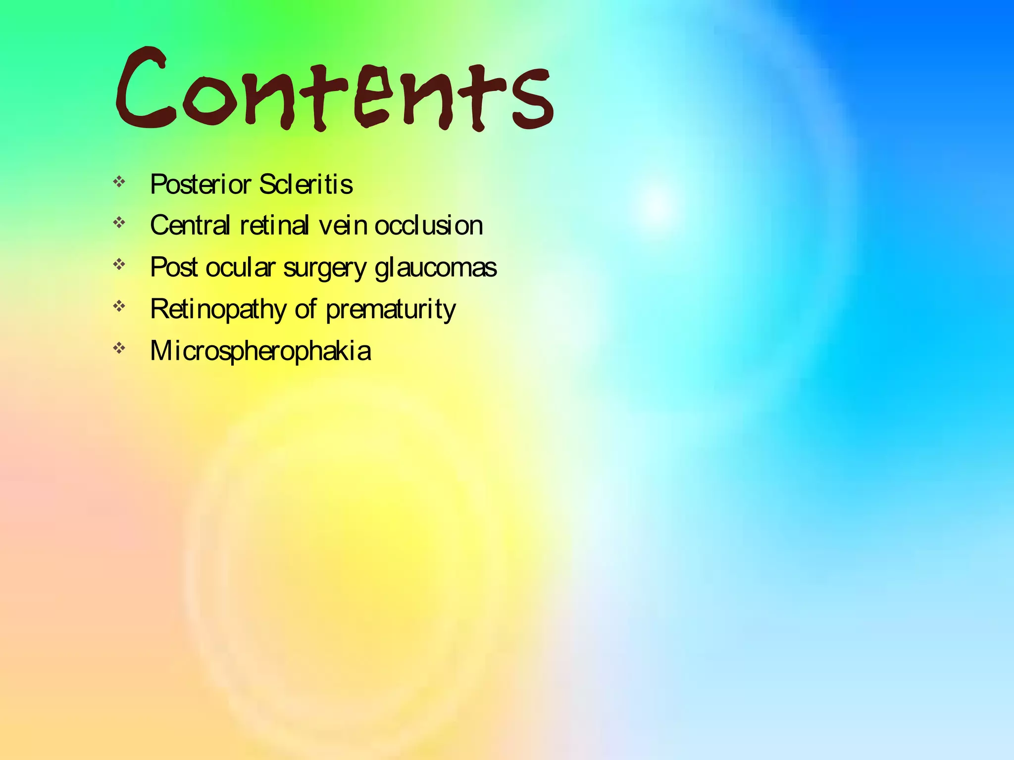 Contents
 Posterior Scleritis
 Central retinal vein occlusion
 Post ocular surgery glaucomas
 Retinopathy of prematurity
 Microspherophakia
 