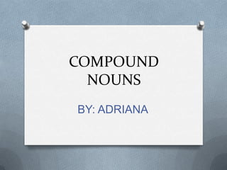COMPOUND
NOUNS
BY: ADRIANA

 