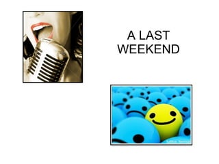 A LAST WEEKEND 