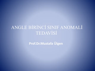 ANGLE BİRİNCİ SINIF ANOMALİ
TEDAVİSİ
Prof.Dr.Mustafa Ülgen
 