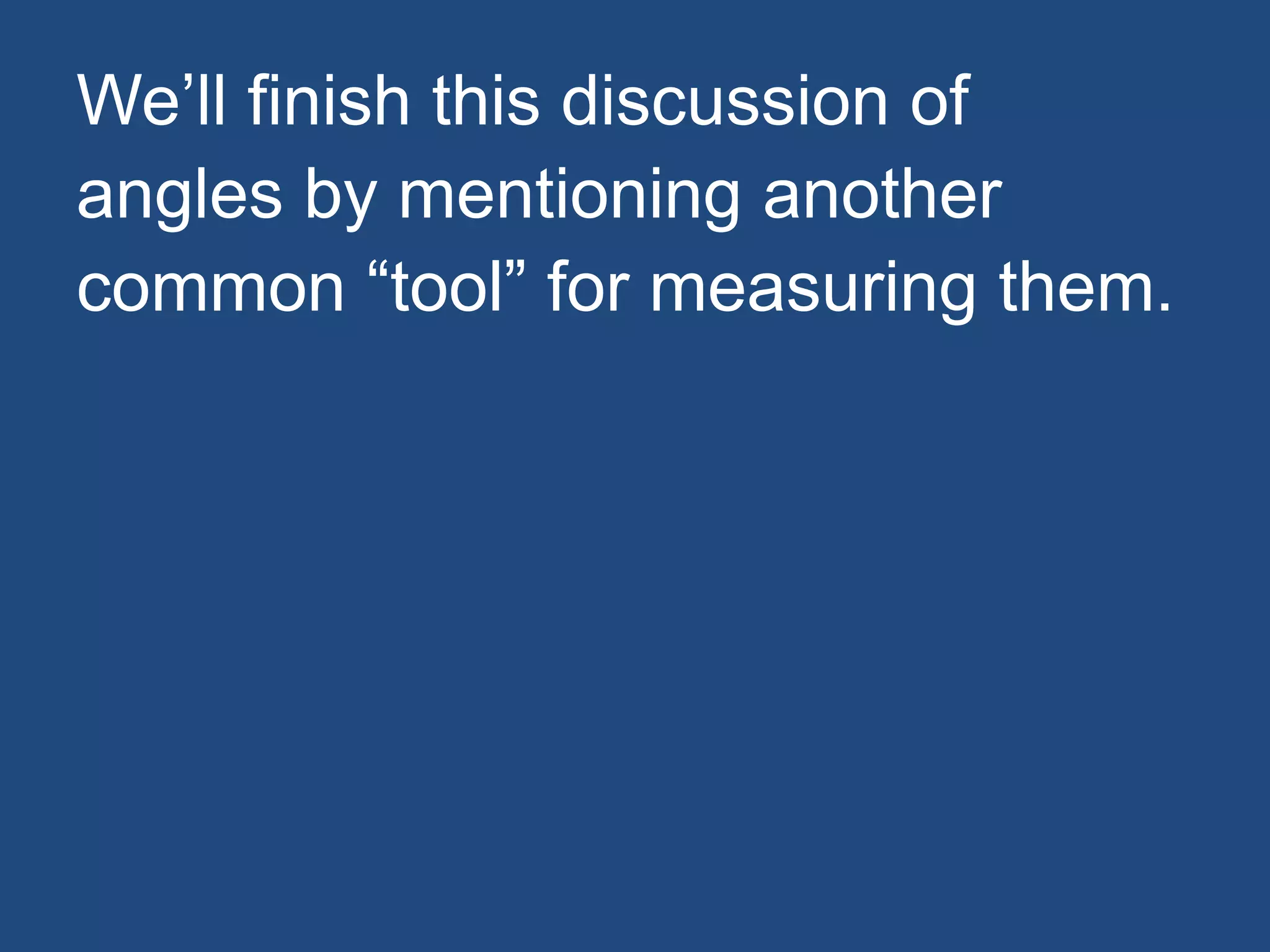 We’ll finish this discussion of
angles by mentioning another
common “tool” for measuring them.
 