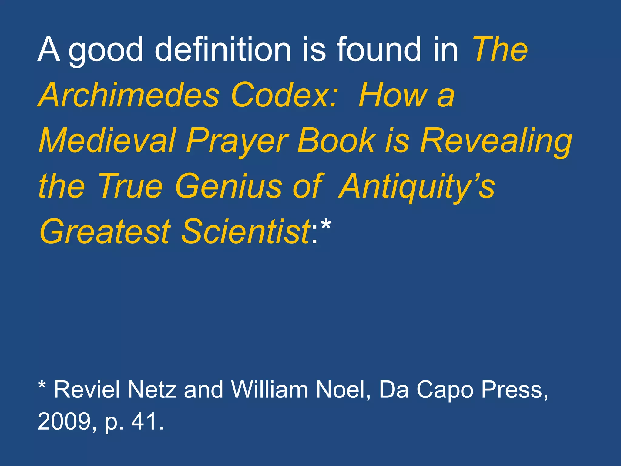 A good definition is found in The
Archimedes Codex: How a
Medieval Prayer Book is Revealing
the True Genius of Antiquity’s
Greatest Scientist:*
* Reviel Netz and William Noel, Da Capo Press,
2009, p. 41.
 