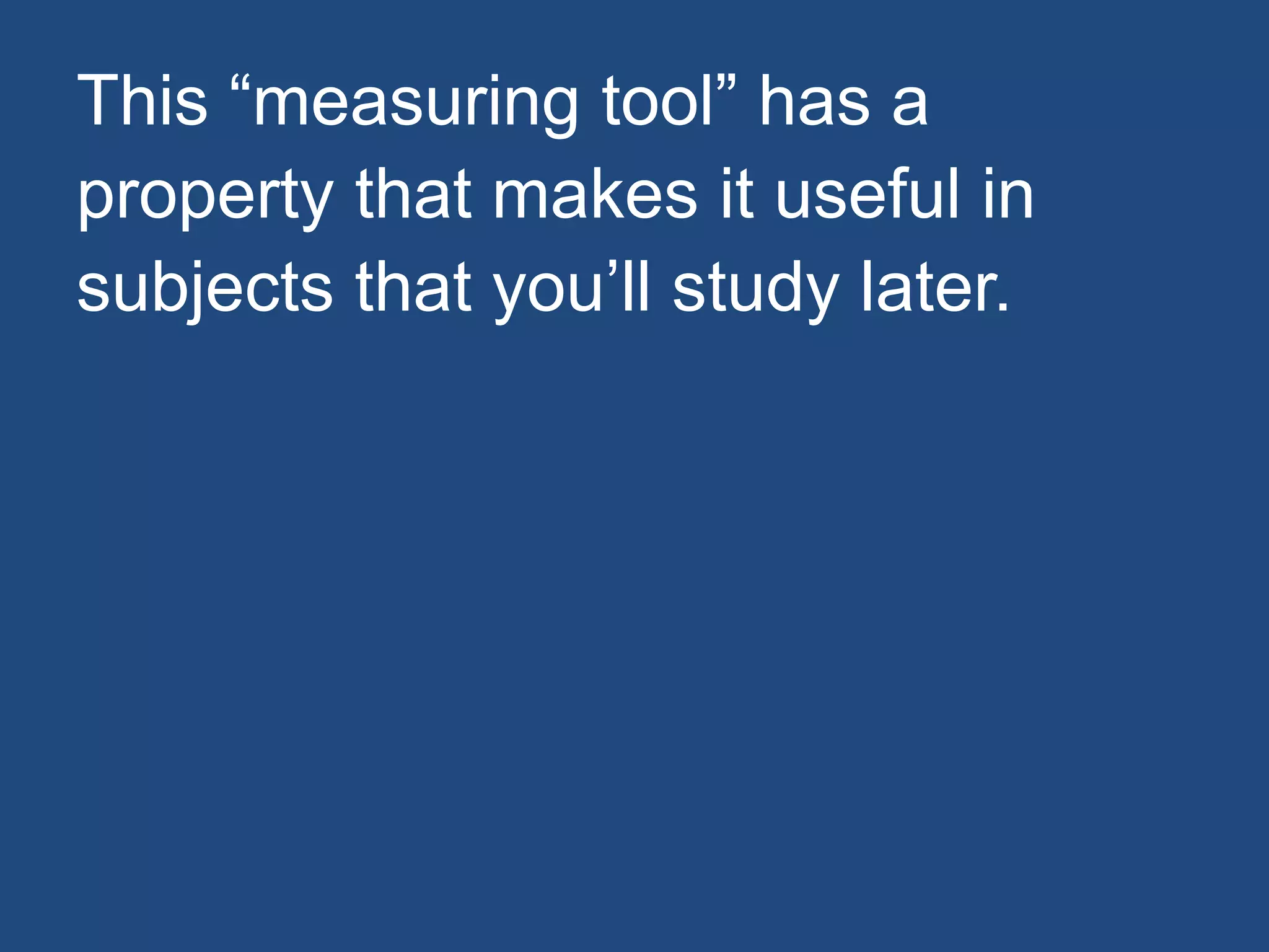 This “measuring tool” has a
property that makes it useful in
subjects that you’ll study later.
 