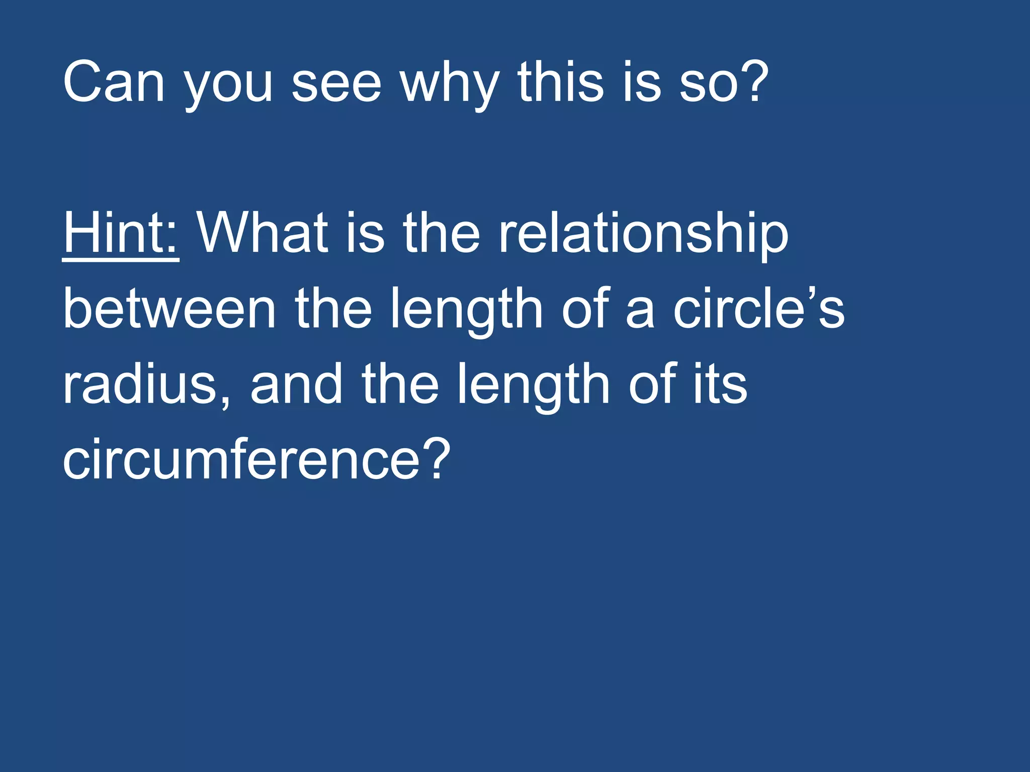 Can you see why this is so?
Hint: What is the relationship
between the length of a circle’s
radius, and the length of its
circumference?
 