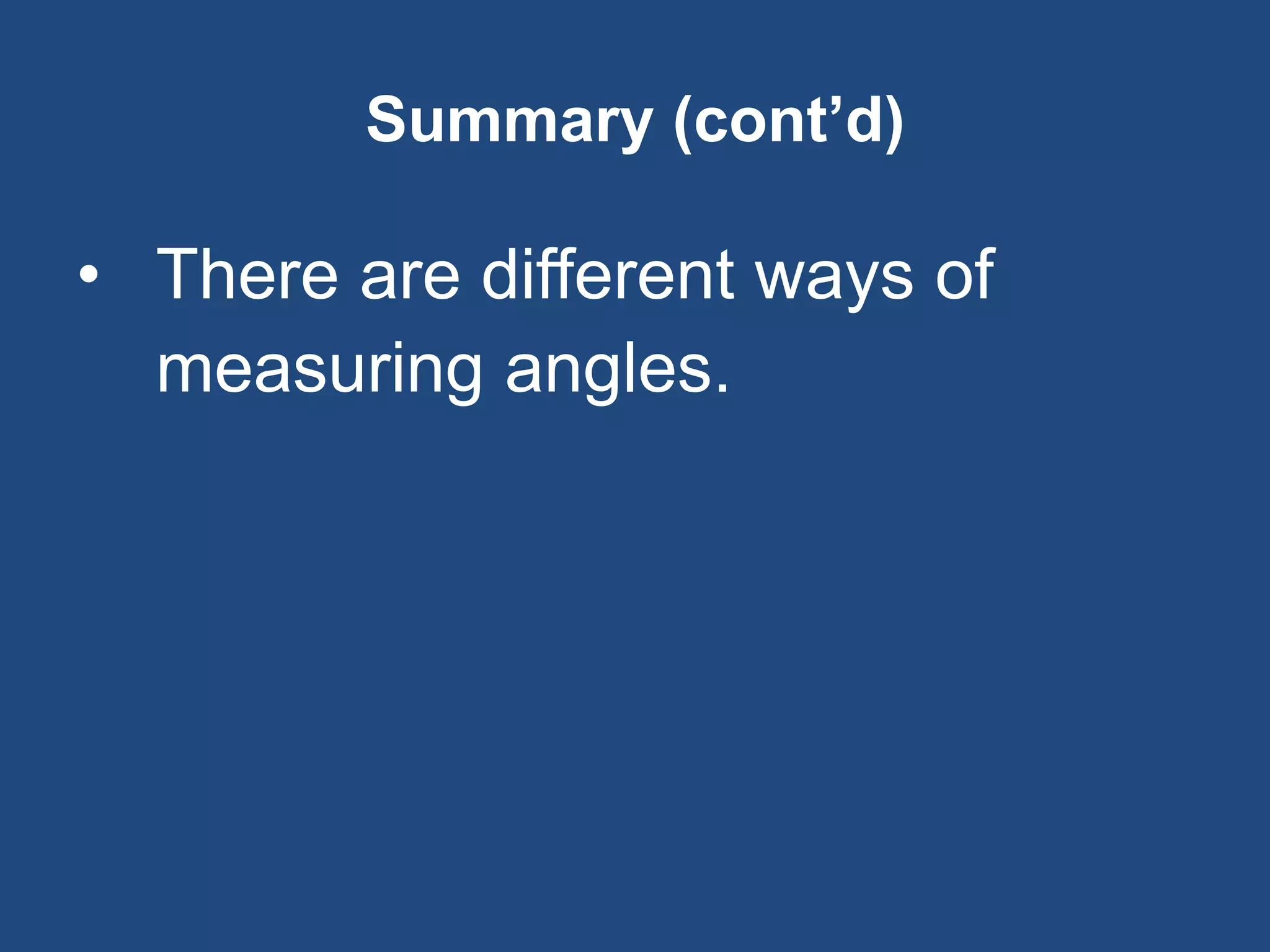 Summary (cont’d)
• There are different ways of
measuring angles.
 