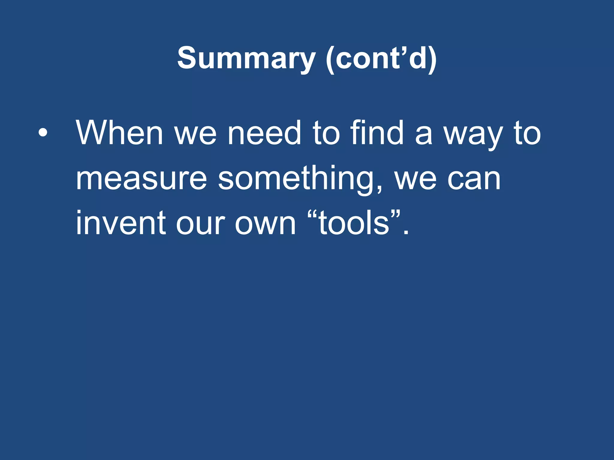 Summary (cont’d)
• When we need to find a way to
measure something, we can
invent our own “tools”.
 