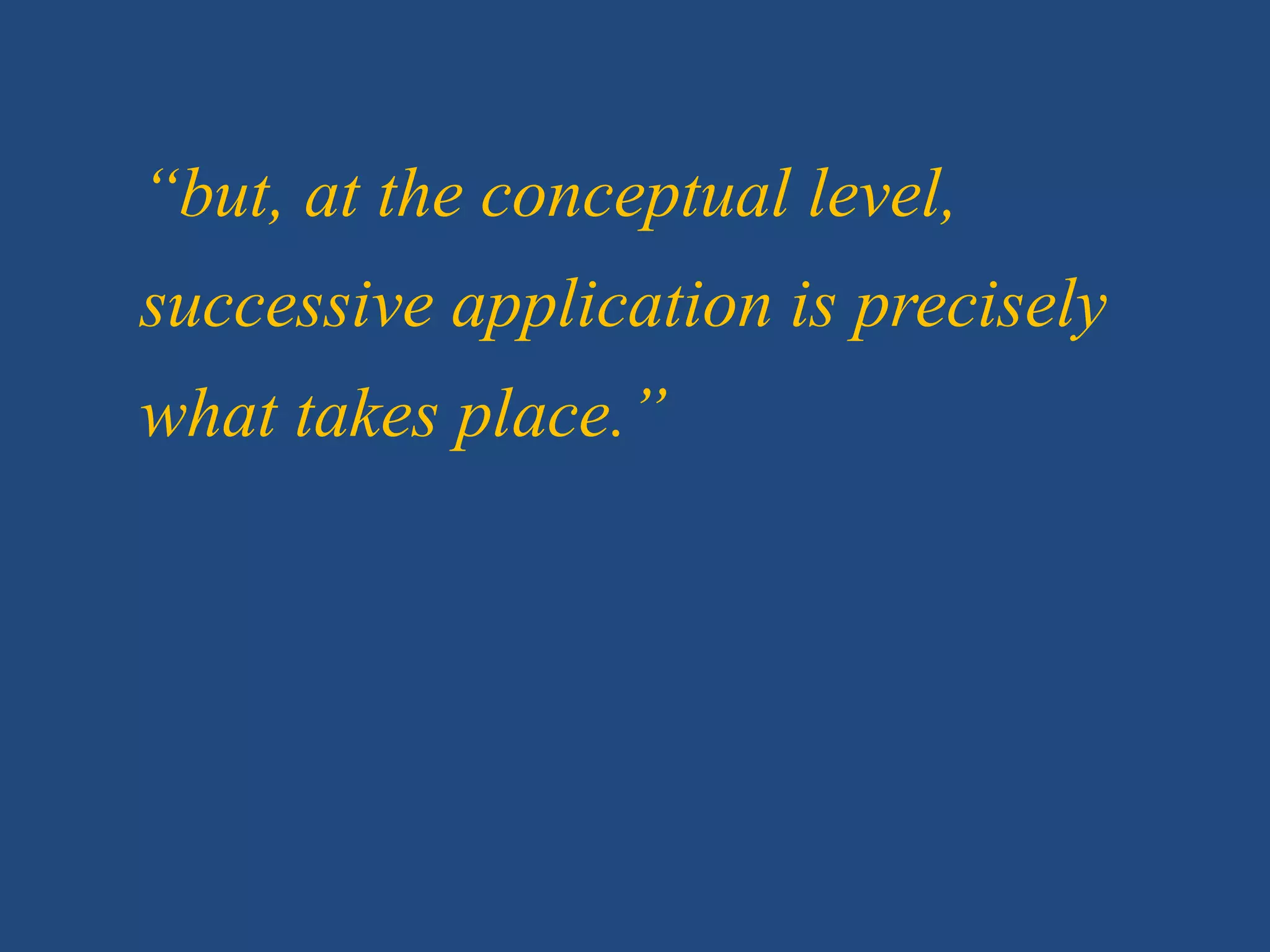 “but, at the conceptual level,
successive application is precisely
what takes place.”
 
