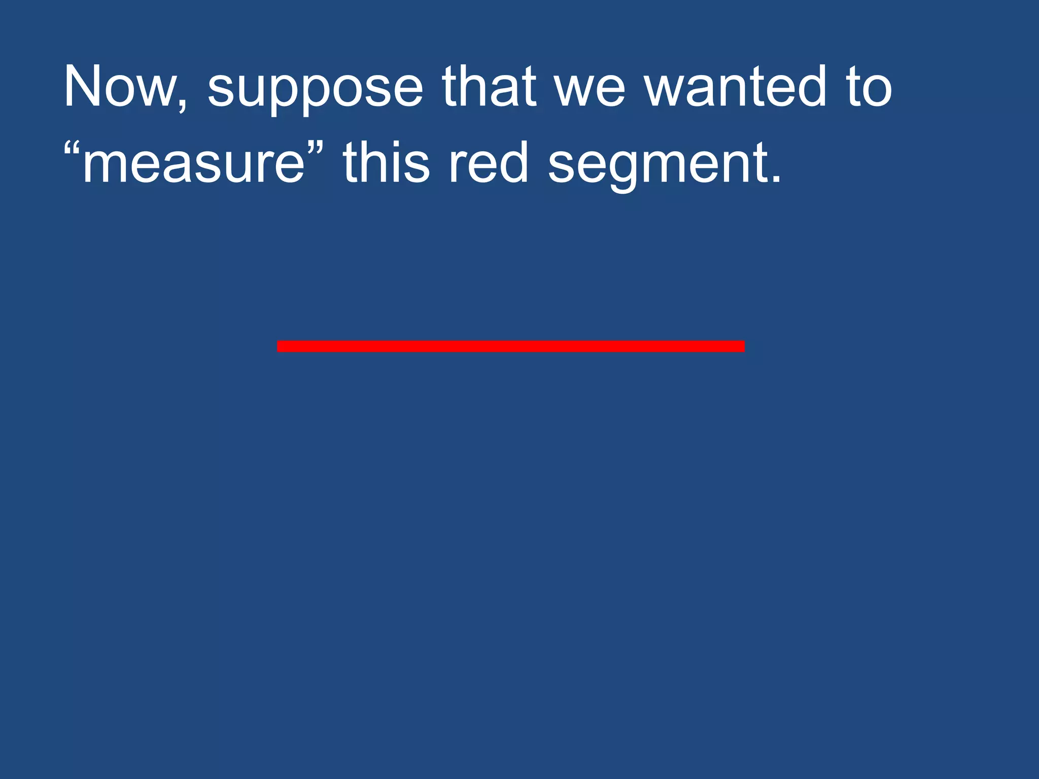 Now, suppose that we wanted to
“measure” this red segment.
 