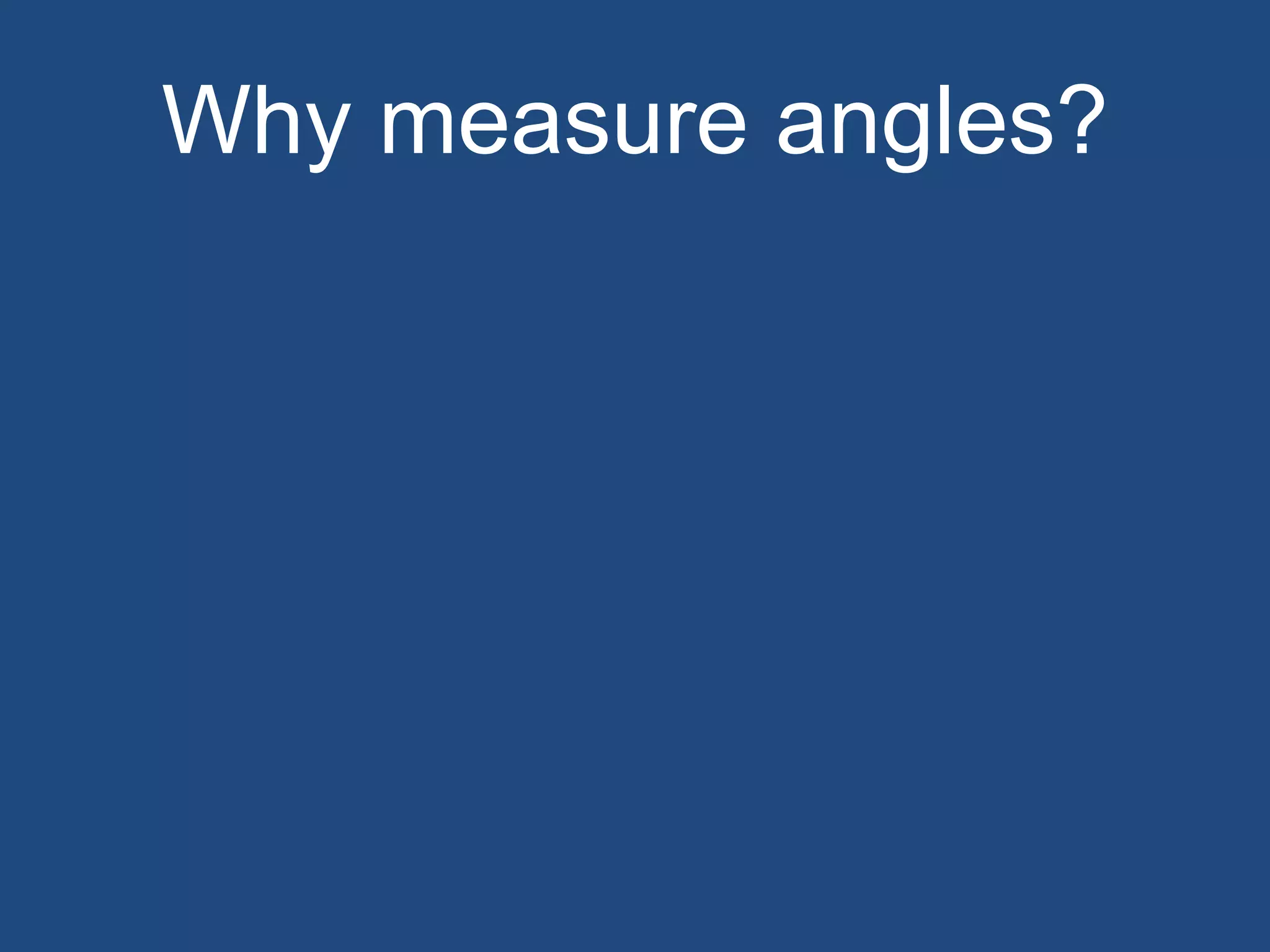 Why measure angles?
 