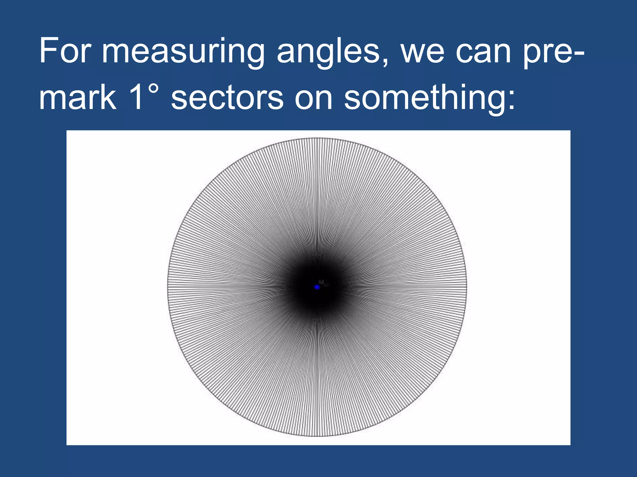 For measuring angles, we can pre-
mark 1° sectors on something:
 
