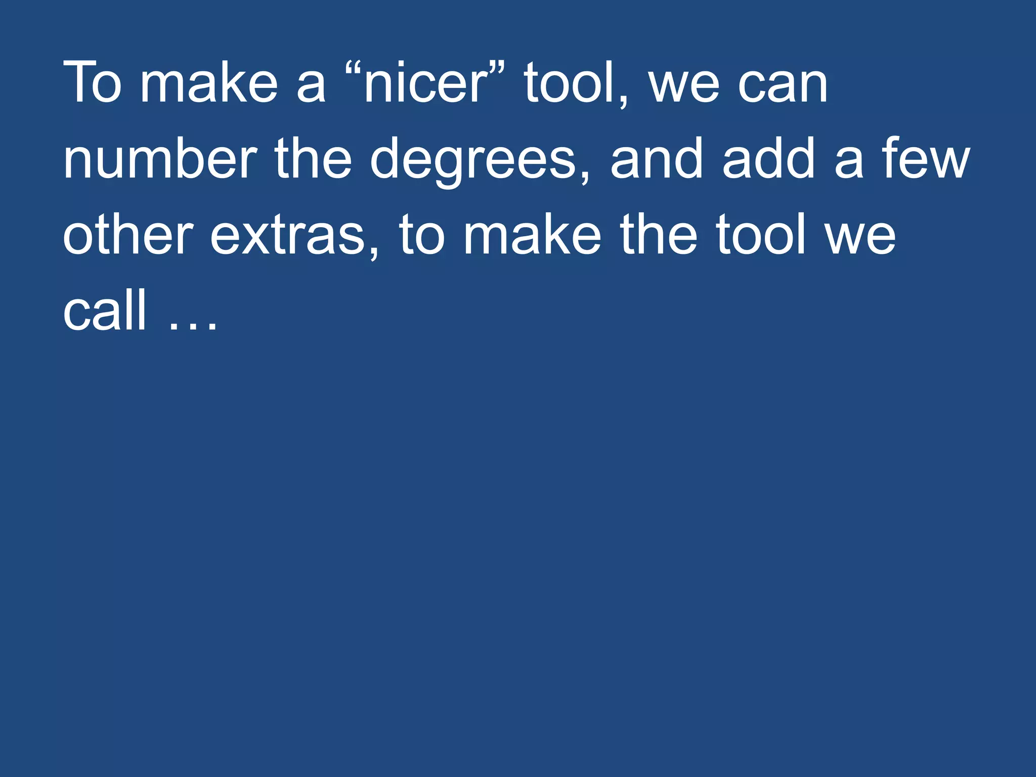 To make a “nicer” tool, we can
number the degrees, and add a few
other extras, to make the tool we
call …
 