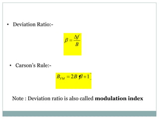 • Deviation Ratio:-

                              f
                             B


 • Carson’s Rule:-

                      BFM   2B    1



  Note : Deviation ratio is also called modulation index
 