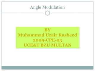 Angle Modulation




         BY
Muhammad Uzair Rasheed
     2009-CPE-03
 UCE&T BZU MULTAN
 