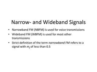 Narrow- and Wideband Signals
• Narrowband FM (NBFM) is used for voice transmissions
• Wideband FM (WBFM) is used for most ...