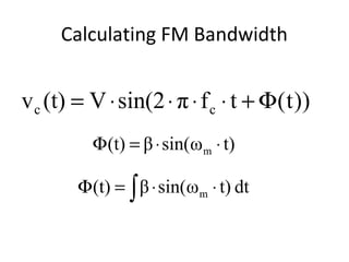 Calculating FM Bandwidth
t)ωsin(β(t) m ⋅⋅=Φ
))t(tfπsin(2V(t)v cc Φ+⋅⋅⋅⋅=
Angle Modulation
For PM
∫ ⋅⋅=Φ dtt)ωsin(β(t) m
For FM
 