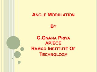 ANGLE MODULATION
BY
G.GNANA PRIYA
AP/ECE
RAMCO INSTITUTE OF
TECHNOLOGY
 