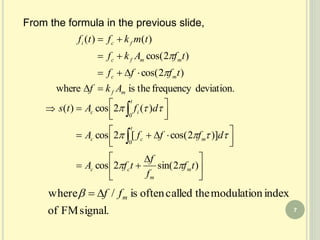From the formula in the previous slide,
deviation.frequencytheiswhere
)2cos(
)2cos(
)()(
mf
mc
mmfc
fci
Akf
tfff
tfAkf
tmkftf











 




 






)2sin(2cos
)]2cos([2cos
)(2cos)(
0
0
tf
f
f
tfA
dfffA
dfAts
m
m
cc
t
mcc
t
ic



signal.FMof
indexmodulationthecalledoftenis/where mff
7
 