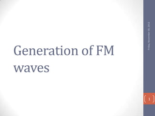waves
    Generation of FM




                Friday, November 30, 2012
1
 