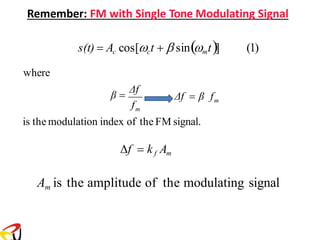 Remember: FM with Single Tone Modulating Signal
is the modulation index of the FM signal.
f = kf Am
Am is the amplitude of the modulating signal
where
m
m
Δf = β f
f
β =
Δf
s(t) = Ac cos[ct +  sin(mt)] (1)
 