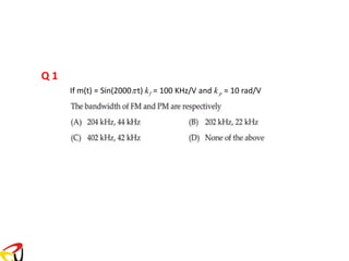 Q 1
If m(t) = Sin(2000t) kf = 100 KHz/V and k p = 10 rad/V
 