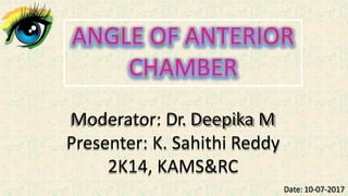 Moderator: Dr. Deepika M
Presenter: K. Sahithi Reddy
2K14, KAMS&RC
ANGLE OF ANTERIOR
CHAMBER
Date: 10-07-2017
 