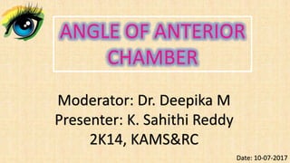 Moderator: Dr. Deepika M
Presenter: K. Sahithi Reddy
2K14, KAMS&RC
ANGLE OF ANTERIOR
CHAMBER
Date: 10-07-2017
 