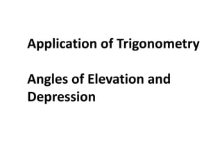 Application of Trigonometry
Angles of Elevation and
Depression
 