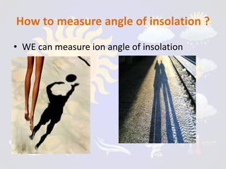 How to measure angle of insolation ?
• WE can measure ion angle of insolation
 