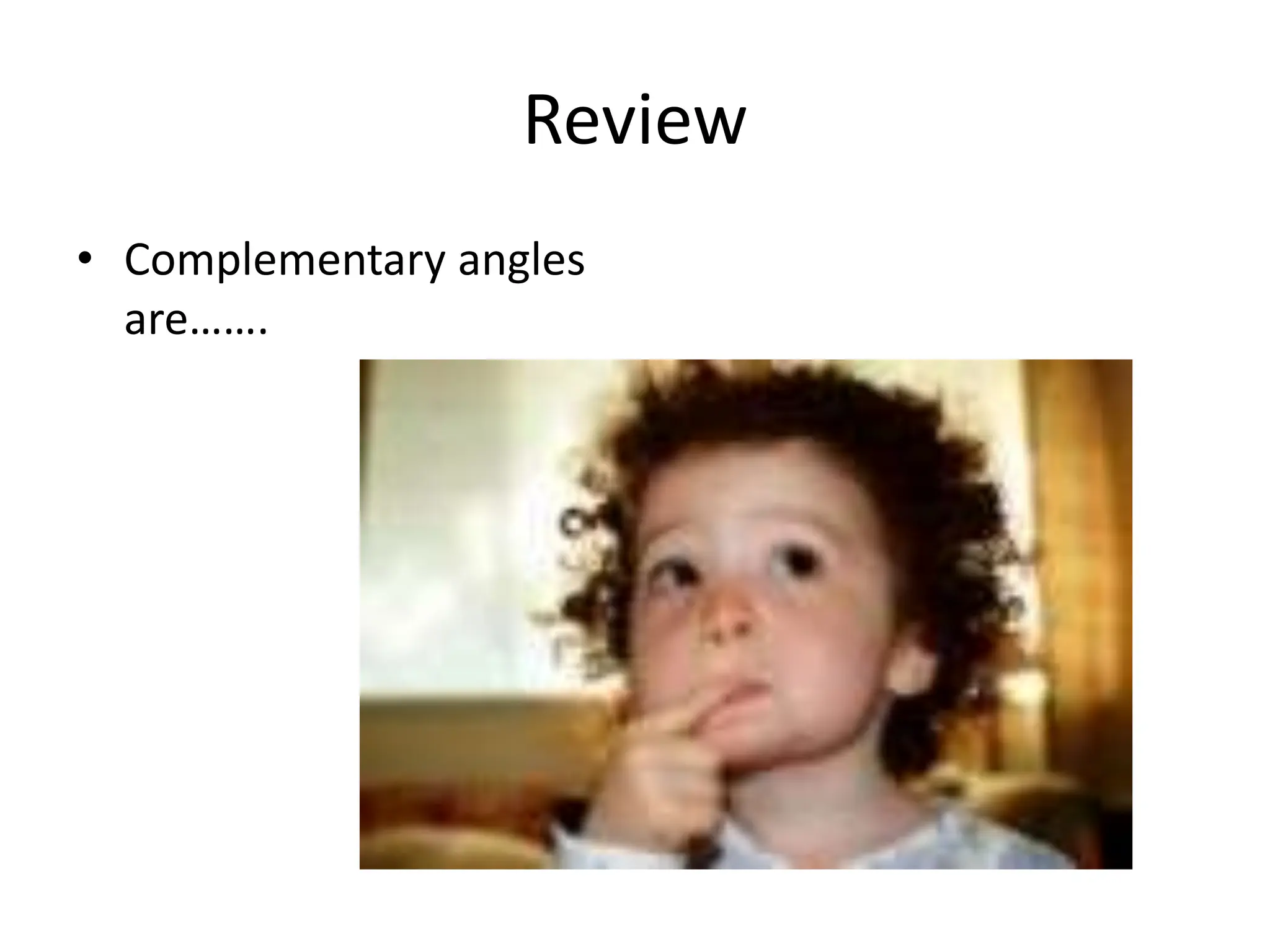 Review
• Complementary angles
are…….
 