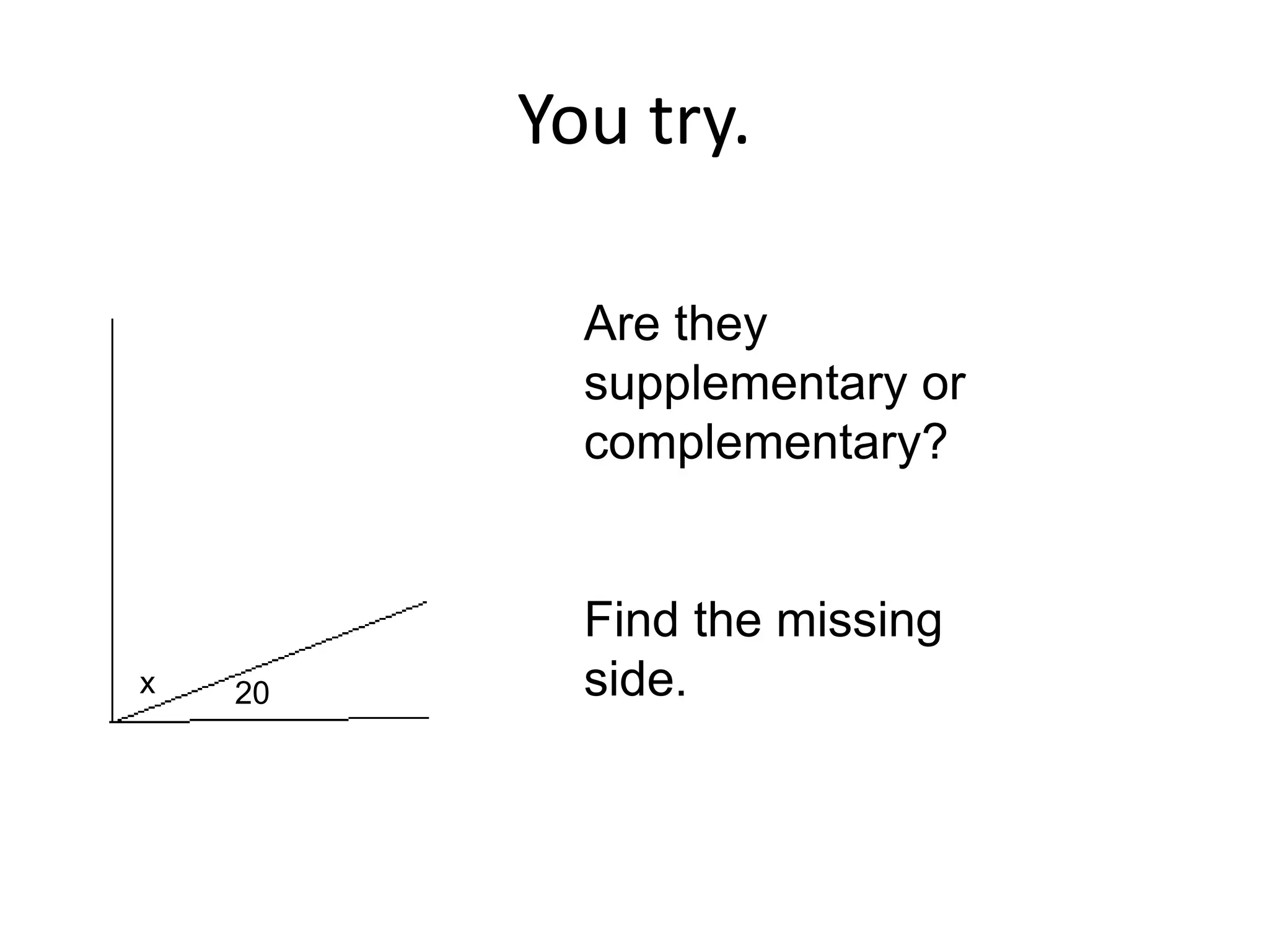 You try.
20
x
Are they
supplementary or
complementary?
Find the missing
side.
 