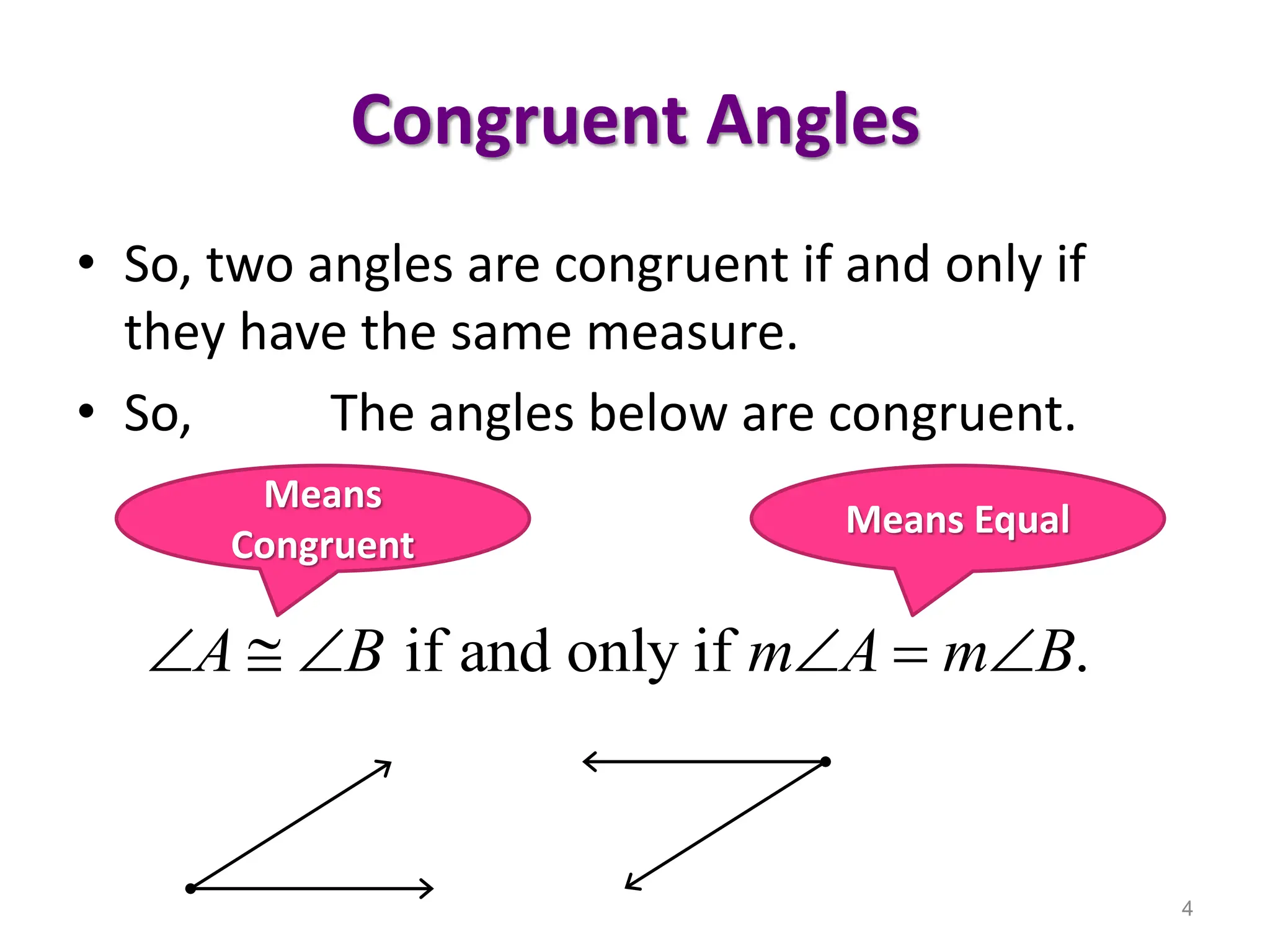 Congruent Angles
• So, two angles are congruent if and only if
they have the same measure.
• So, The angles below are congruent.
4
if and only if .
A B m A m B
     
Means
Congruent
Means Equal
 