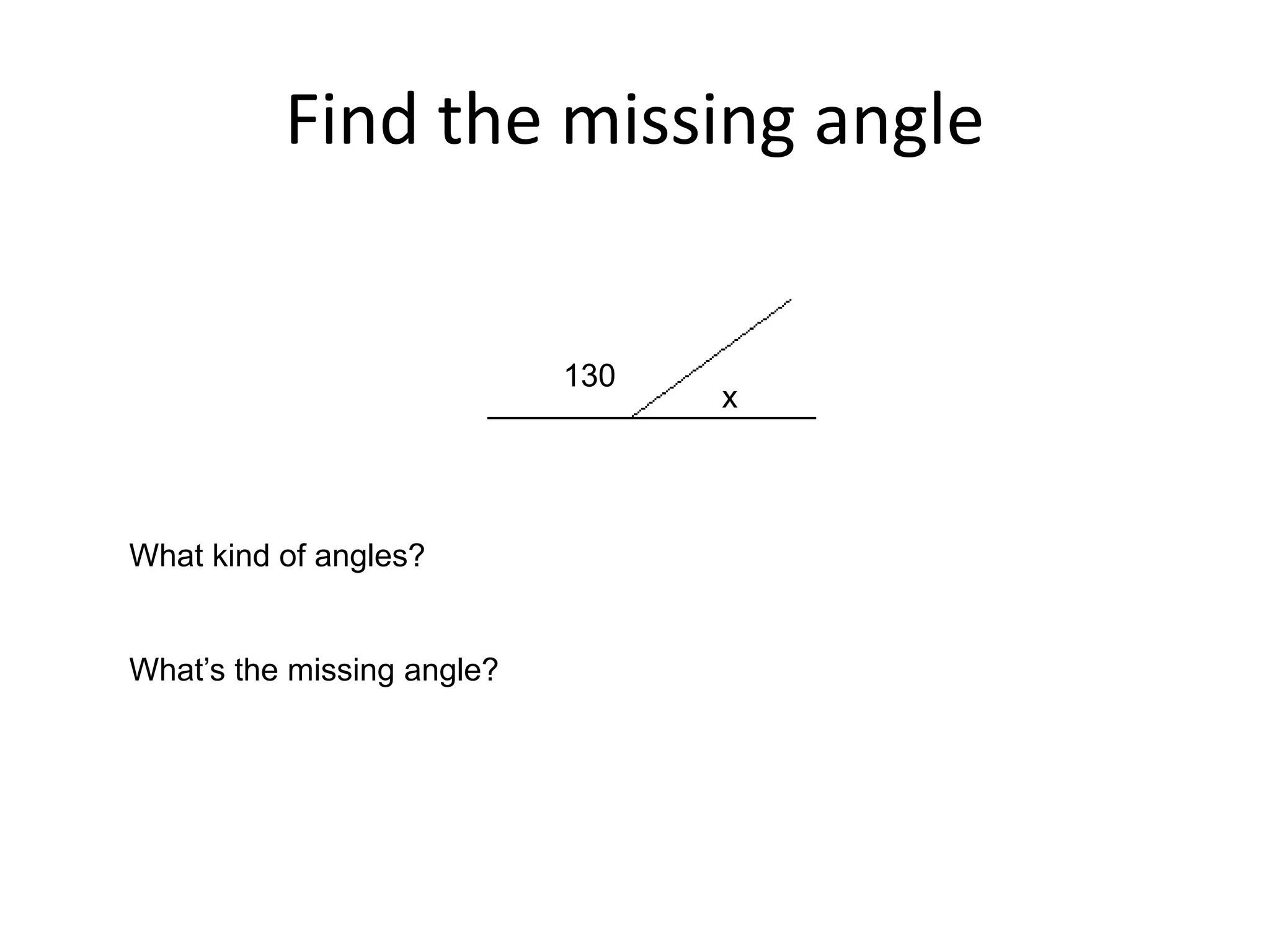 Find the missing angle
130
x
What kind of angles?
What’s the missing angle?
 