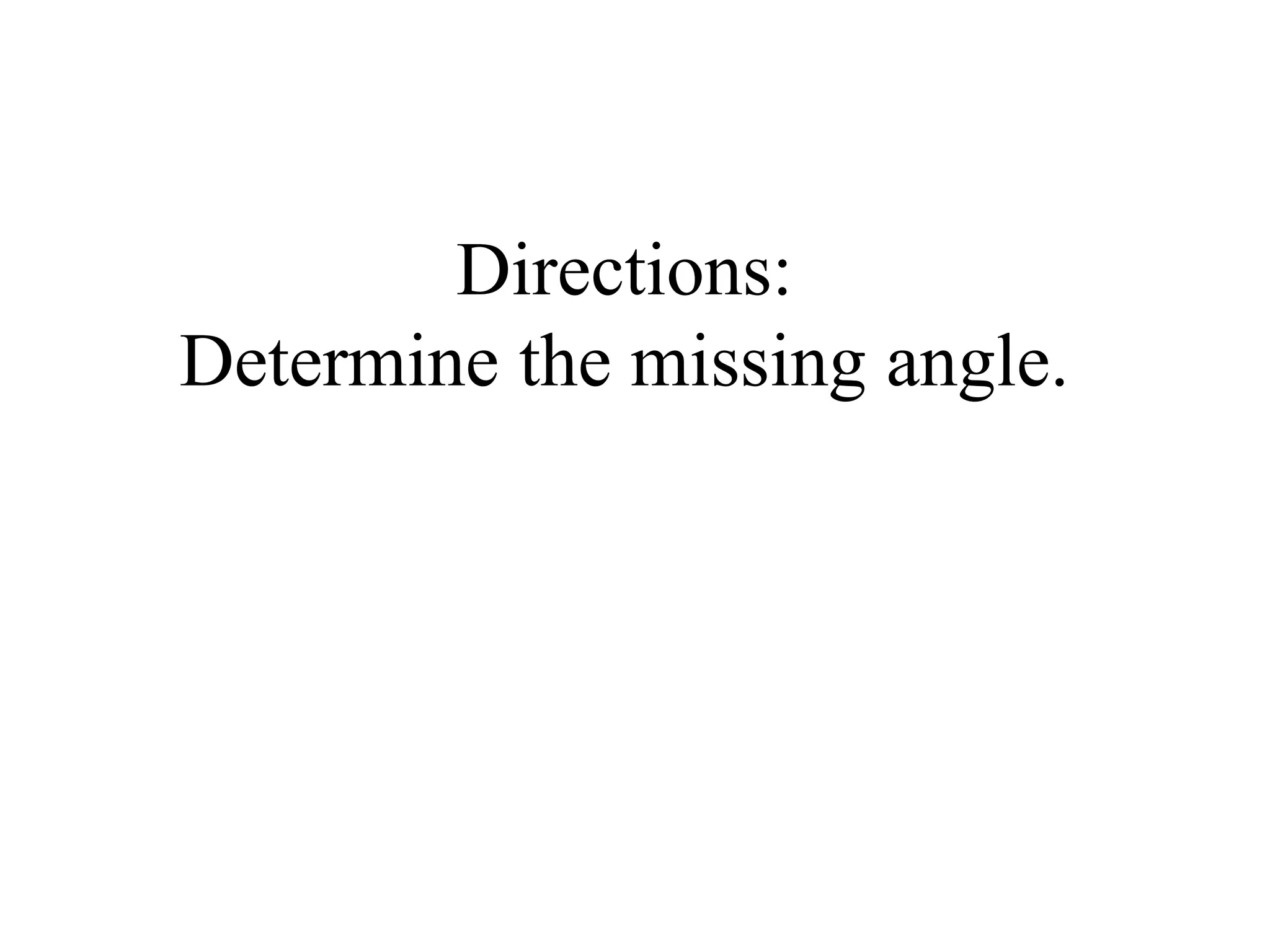 Directions:
Determine the missing angle.
 