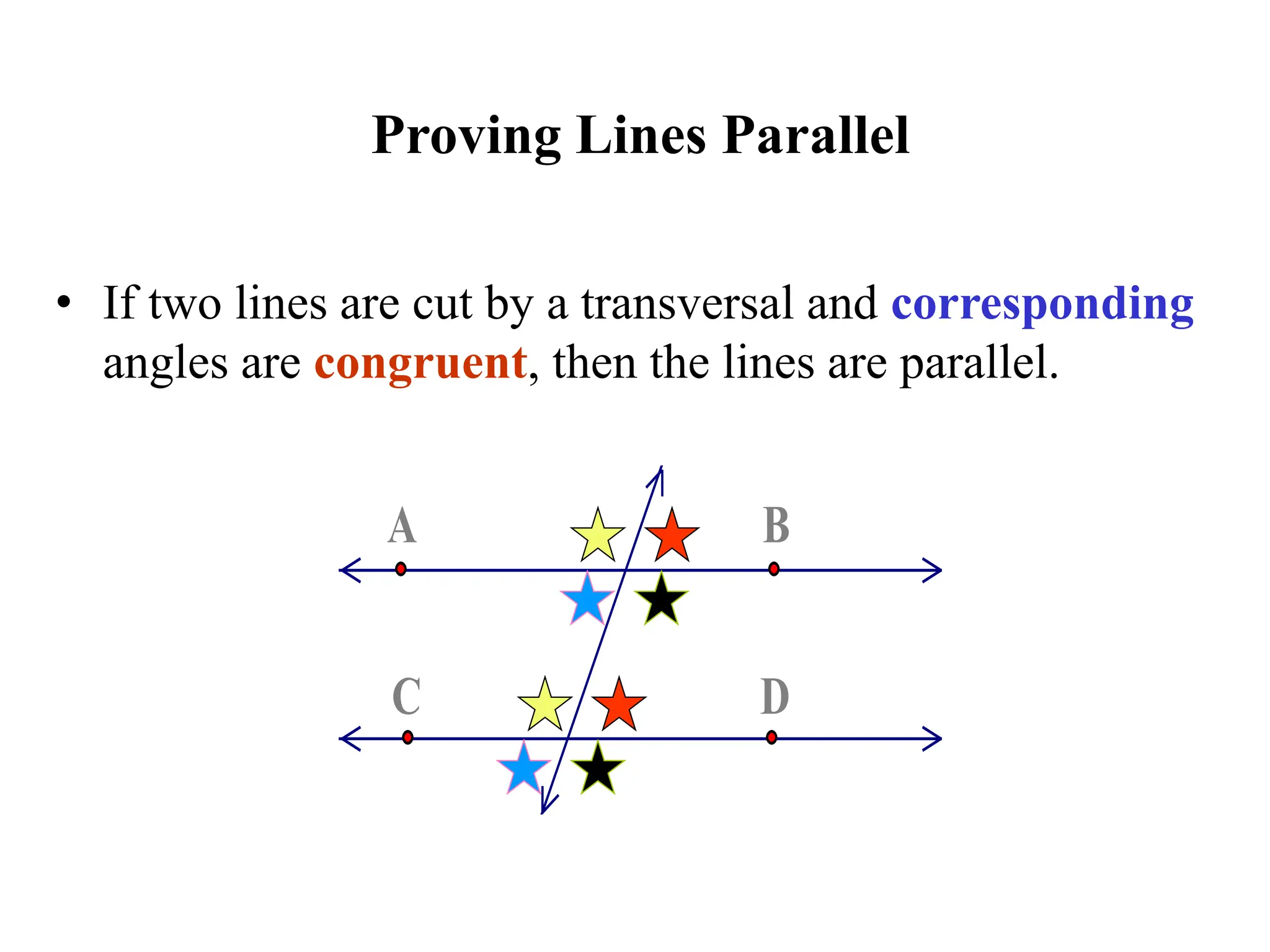 Proving Lines Parallel
• If two lines are cut by a transversal and corresponding
angles are congruent, then the lines are parallel.
D
C
B
A
 