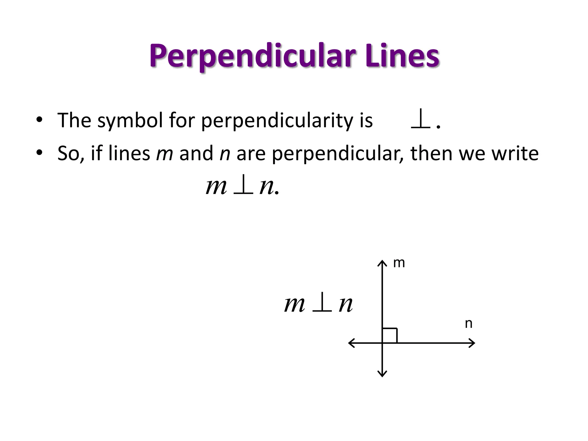Perpendicular Lines
• The symbol for perpendicularity is
• So, if lines m and n are perpendicular, then we write
.

.
m n

m
n
m n

 