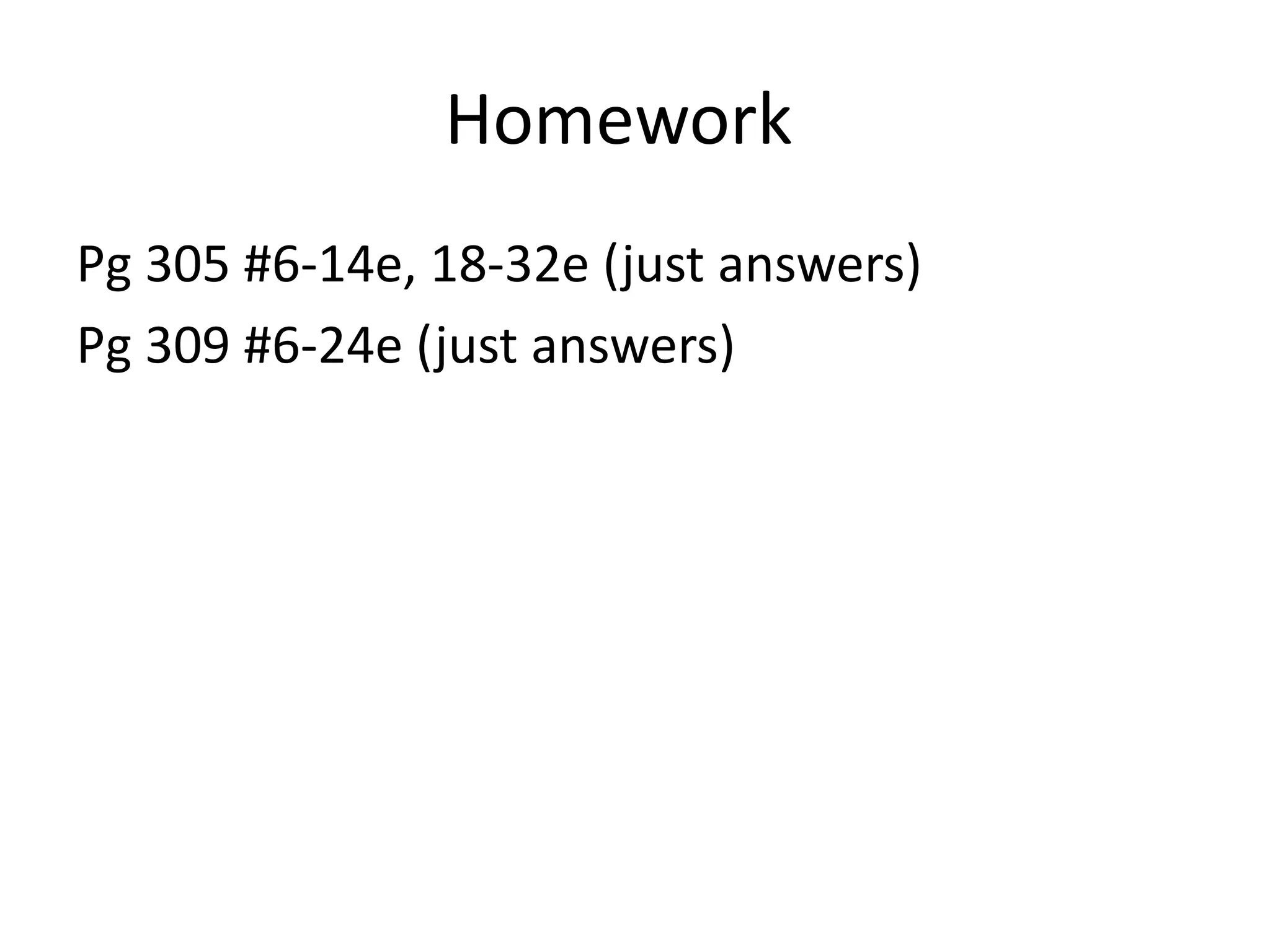 Homework
Pg 305 #6-14e, 18-32e (just answers)
Pg 309 #6-24e (just answers)
 