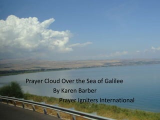 Prayer Cloud Over the Sea of Galilee
          By Karen Barber
            Prayer Igniters International
 
