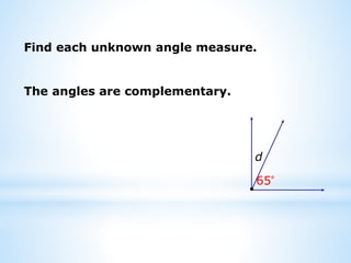Find each unknown angle measure.
d
65°
The angles are complementary.
 