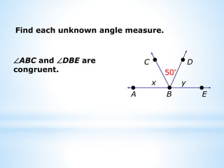 Find each unknown angle measure.
ABC and DBE are
congruent.
x
50°
B
D
C
E
A
y
 