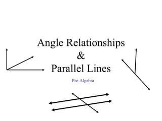 Angle Relationships
&
Parallel Lines
Pre-Algebra
 
