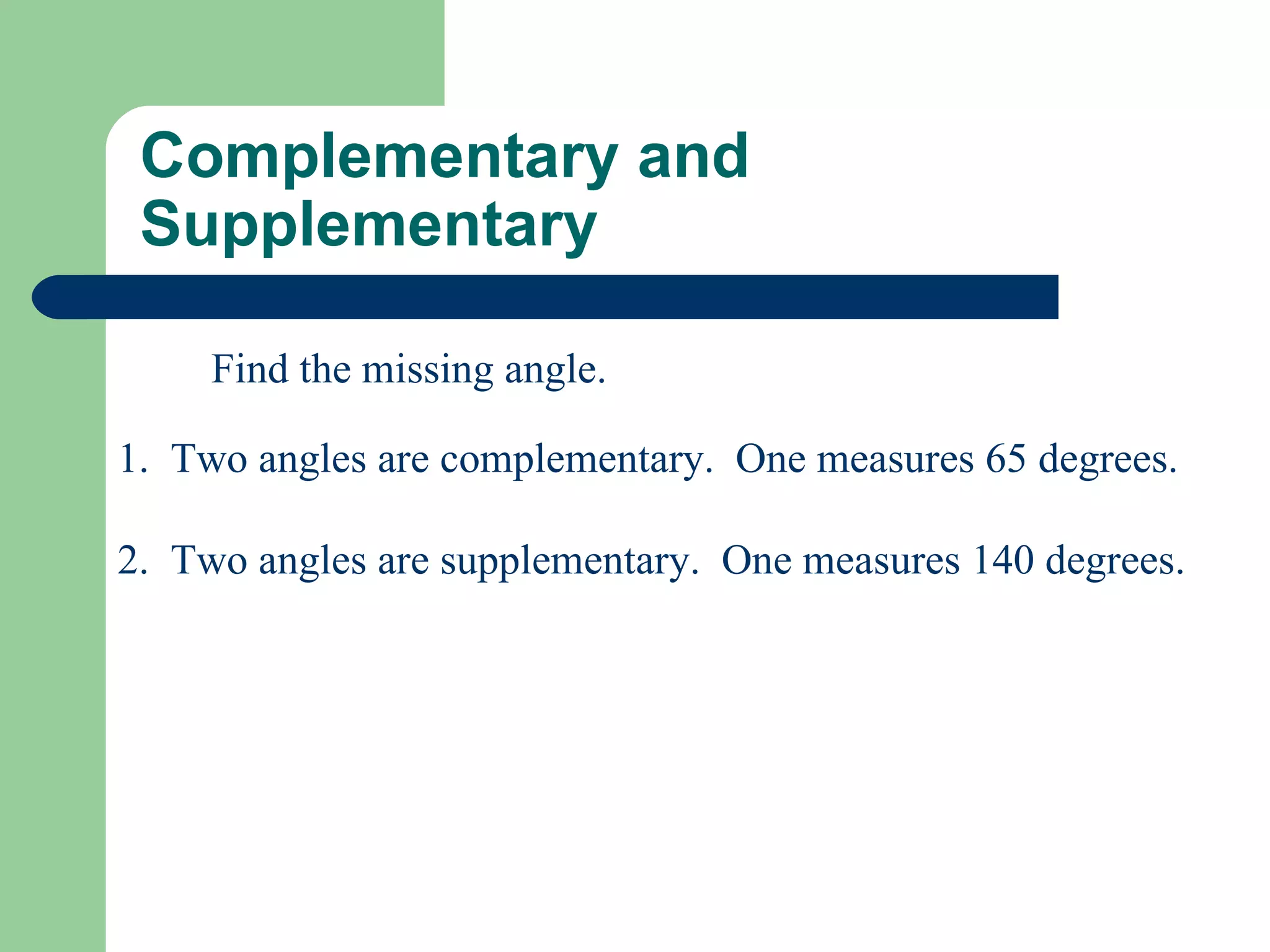 Complementary and Supplementary 1.  Two angles are complementary.  One measures 65 degrees.  2.  Two angles are supplementary.  One measures 140 degrees. Find the missing angle. 