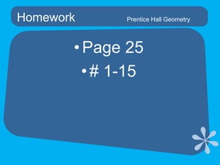 Homework	Page 25# 1-15 Homework			Prentice Hall Geometry