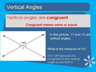 Vertical AnglesVertical angles are congruentCongruent means same or equal.In this picture, <1 and <3 are vertical angles.What is the measure of <2?<2 is 120º because it is congruent to the vertical angle across from it.