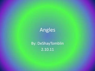 Angles  By: DeShayTomblin 2.10.11 