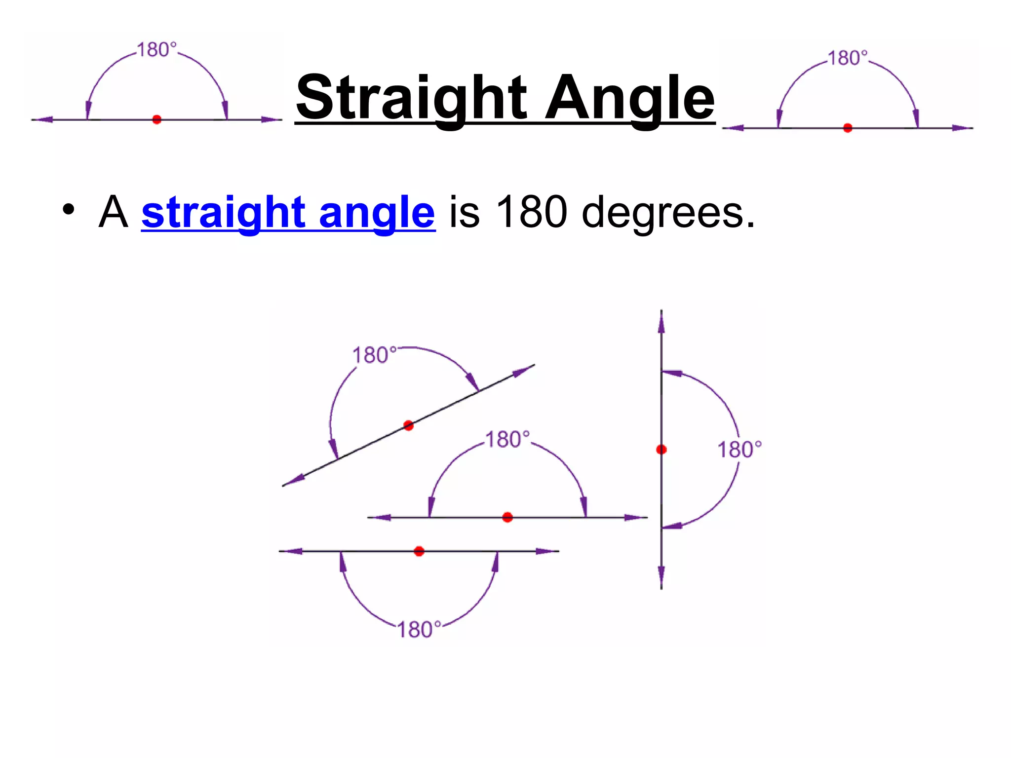 Straight Angle A  straight angle  is 180 degrees.   