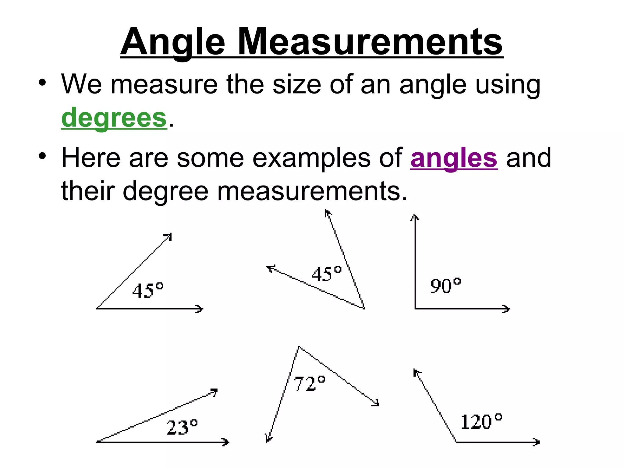 Angle Measurements We measure the size of an angle using  degrees .  Here are some examples of  angles  and their degree measurements.  