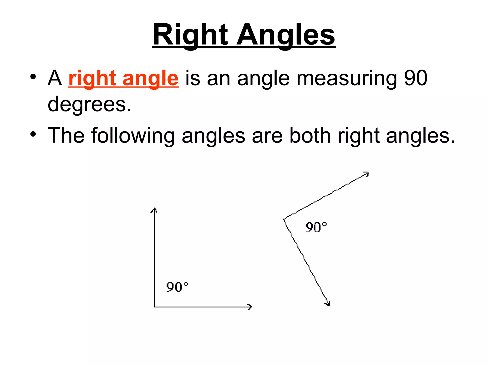 Right Angles A  right angle  is an angle measuring 90 degrees.  The following angles are both right angles.  